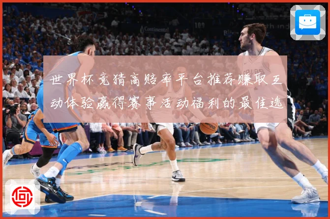 世界杯竞猜高赔率平台推荐赚取互动体验赢得赛事活动福利的最佳选数据研判：最新赛事动态与深度分析