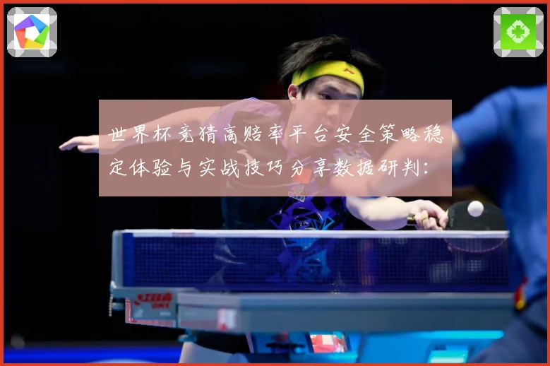世界杯竞猜高赔率平台安全策略稳定体验与实战技巧分享数据研判：最新赛事动态与深度分析