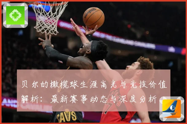 贝尔的橄榄球生涯高光与竞技价值解析：最新赛事动态与深度分析