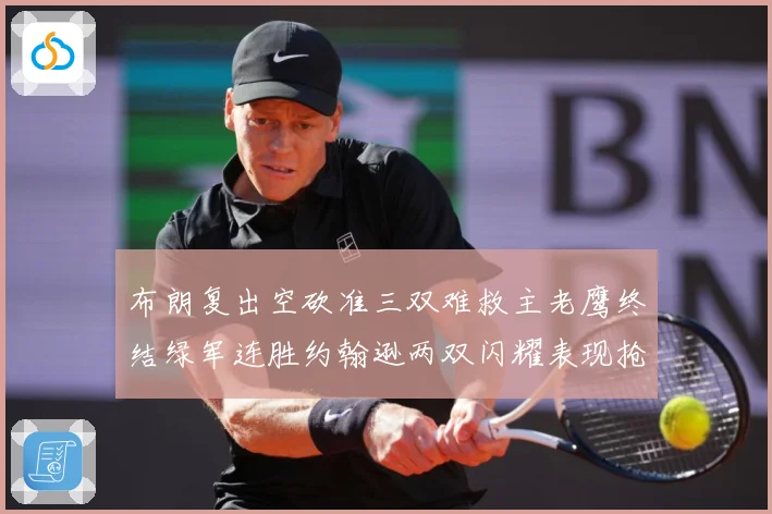 布朗复出空砍准三双难救主老鹰终结绿军连胜约翰逊两双闪耀表现抢赛场复盘：最新赛事动态与深度分析