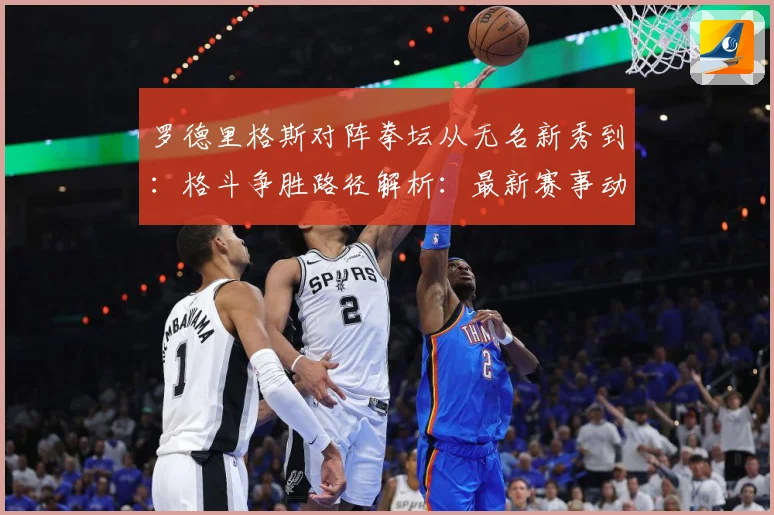罗德里格斯对阵拳坛从无名新秀到：格斗争胜路径解析：最新赛事动态与深度分析