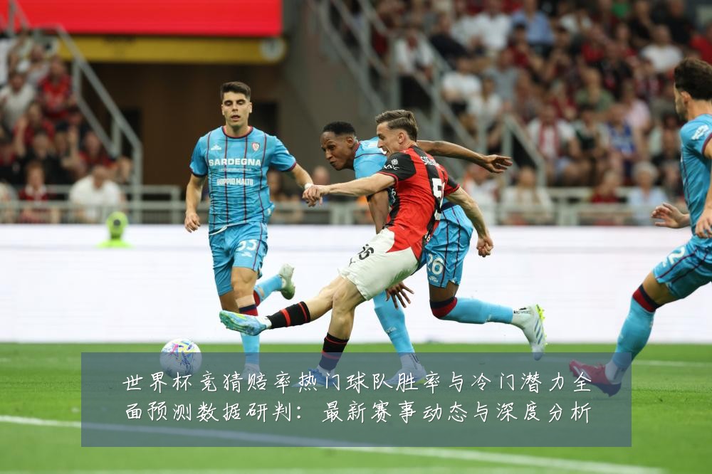 世界杯竞猜赔率热门球队胜率与冷门潜力全面预测数据研判：最新赛事动态与深度分析