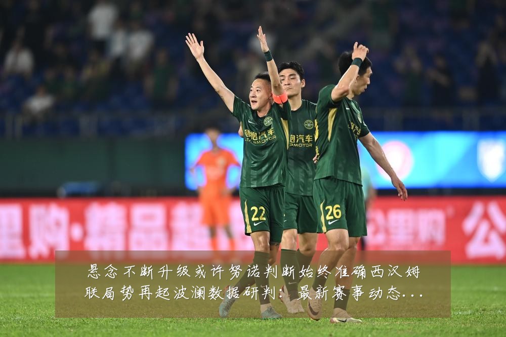 悬念不断升级或许努诺判断始终准确西汉姆联局势再起波澜数据研判：最新赛事动态与深度分析