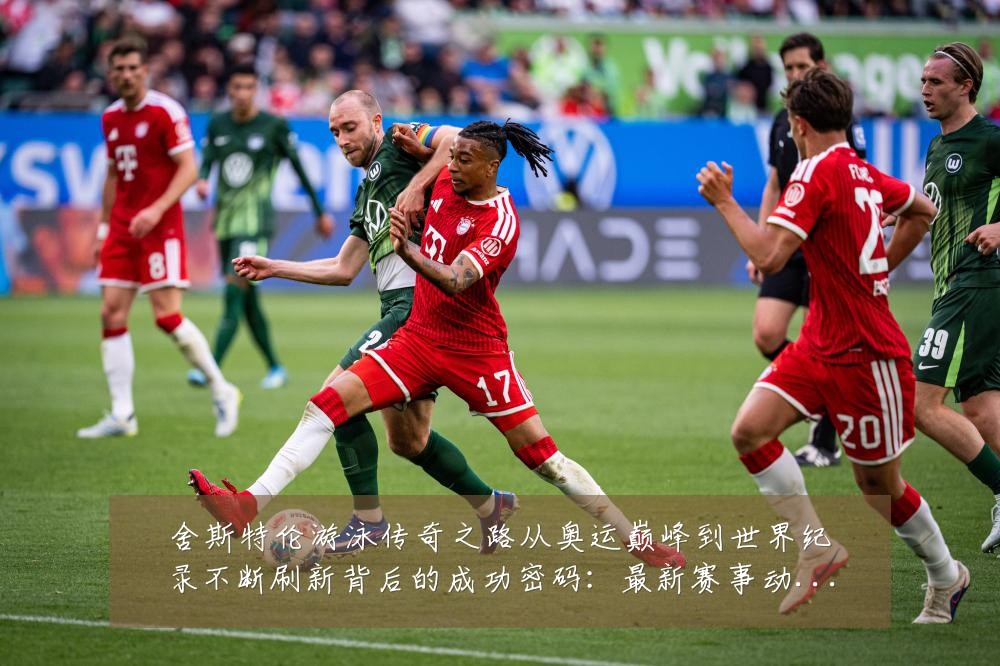 舍斯特伦游泳传奇之路从奥运巅峰到世界纪录不断刷新背后的成功密码:最新赛事动态与深度分析