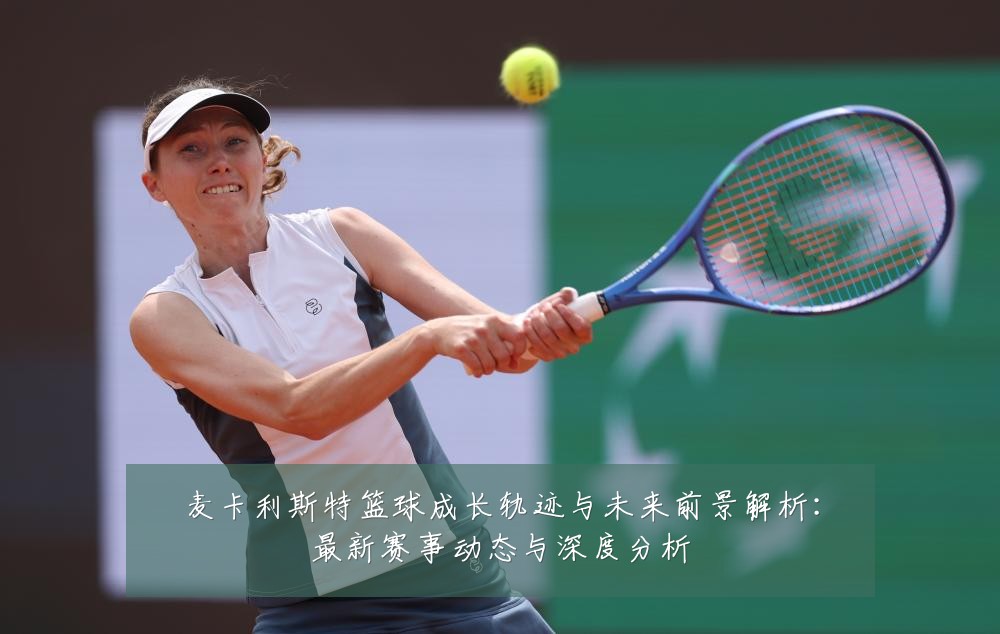 麦卡利斯特篮球成长轨迹与未来前景解析：最新赛事动态与深度分析