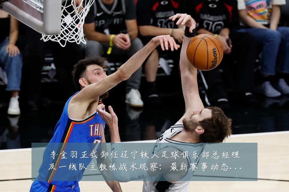李金羽正式卸任辽宁铁人足球俱乐部总经理及一线队主教练战术观察：最新赛事动态与深度分析